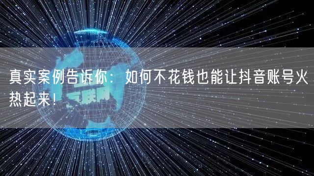 真实案例告诉你：如何不花钱也能让抖音账号火热起来！