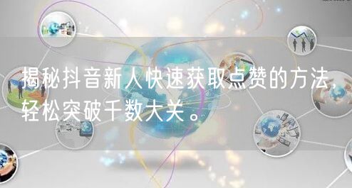 揭秘抖音新人快速获取点赞的方法，轻松突破千数大关。