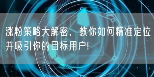 涨粉策略大解密，教你如何精准定位并吸引你的目标用户!