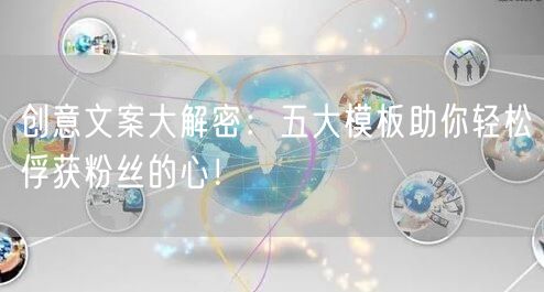 创意文案大解密：五大模板助你轻松俘获粉丝的心！