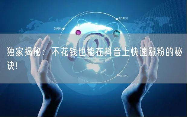 独家揭秘：不花钱也能在抖音上快速涨粉的秘诀!