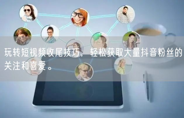 玩转短视频收尾技巧，轻松获取大量抖音粉丝的关注和喜爱。