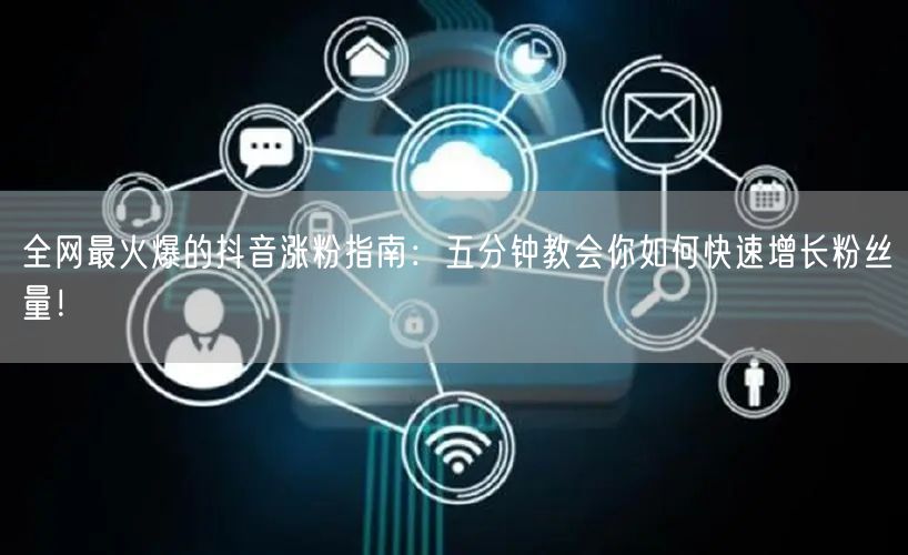 全网最火爆的抖音涨粉指南：五分钟教会你如何快速增长粉丝量！