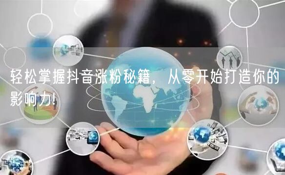 轻松掌握抖音涨粉秘籍，从零开始打造你的影响力!