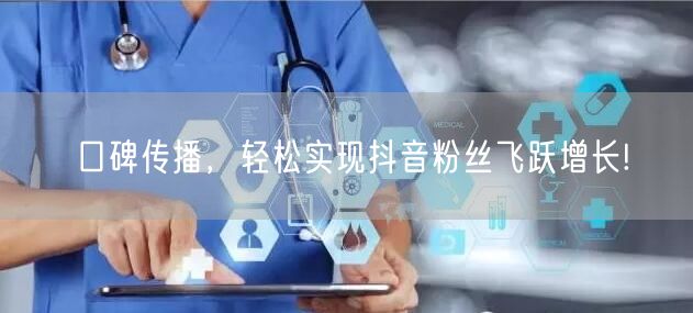口碑传播，轻松实现抖音粉丝飞跃增长!