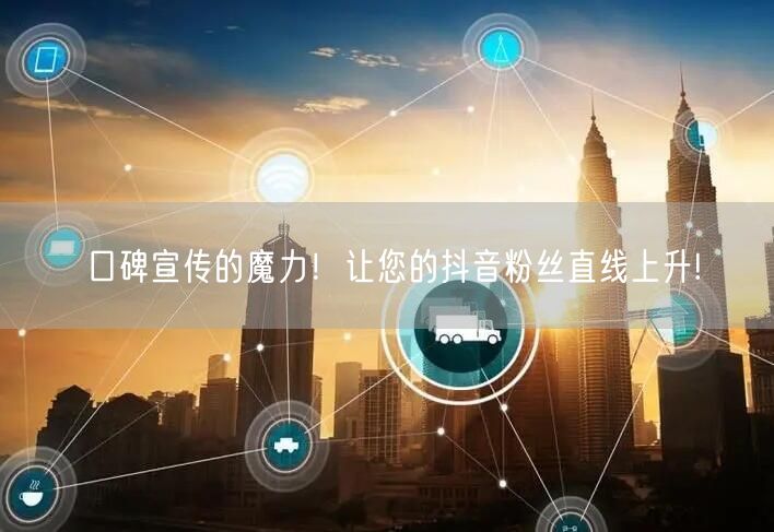 口碑宣传的魔力！让您的抖音粉丝直线上升!