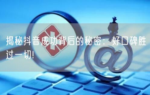 揭秘抖音成功背后的秘密：好口碑胜过一切!