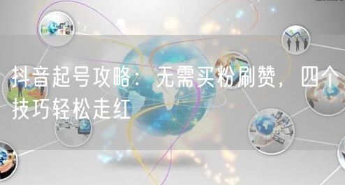 抖音起号攻略：无需买粉刷赞，四个技巧轻松走红