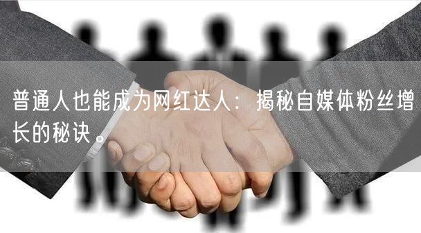 普通人也能成为网红达人：揭秘自媒体粉丝增长的秘诀。