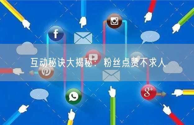互动秘诀大揭秘：粉丝点赞不求人