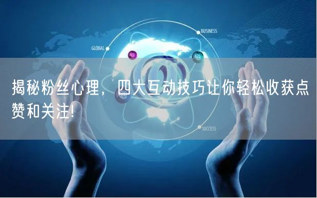 揭秘粉丝心理，四大互动技巧让你轻松收获点赞和关注!