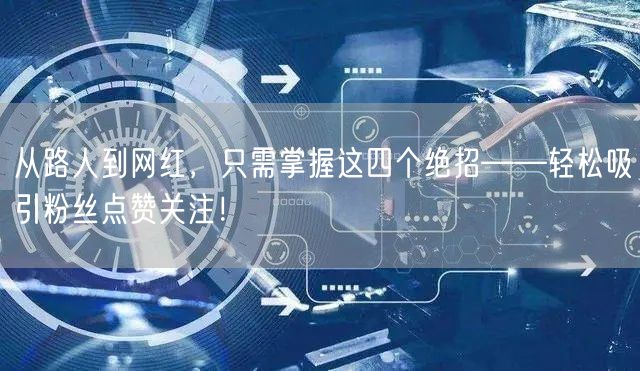 从路人到网红，只需掌握这四个绝招——轻松吸引粉丝点赞关注！