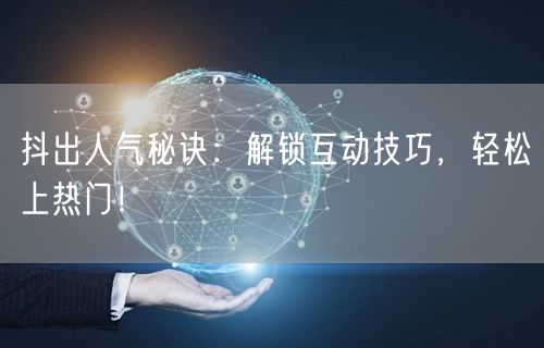 抖出人气秘诀：解锁互动技巧，轻松上热门！