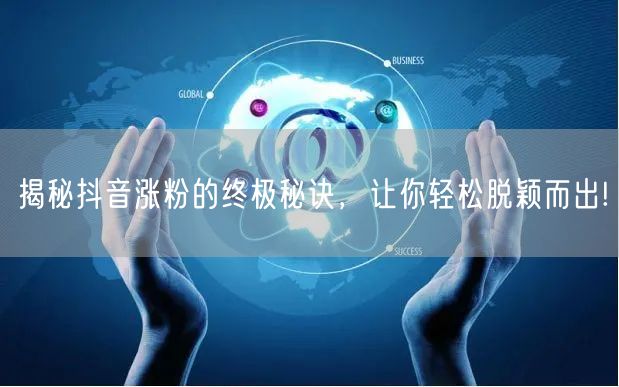 揭秘抖音涨粉的终极秘诀，让你轻松脱颖而出!