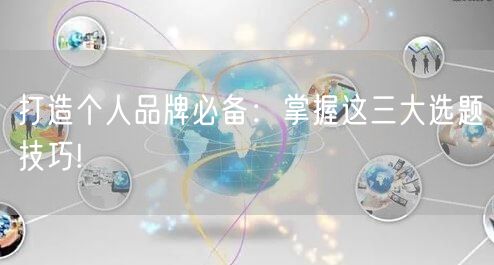 打造个人品牌必备：掌握这三大选题技巧!