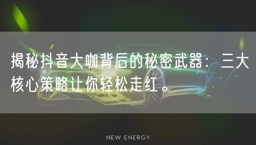 揭秘抖音大咖背后的秘密武器：三大核心策略让你轻松走红。