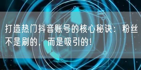 打造热门抖音账号的核心秘诀：粉丝不是刷的，而是吸引的！
