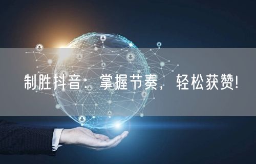 制胜抖音：掌握节奏，轻松获赞!