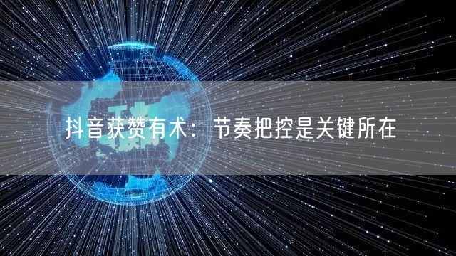 抖音获赞有术：节奏把控是关键所在