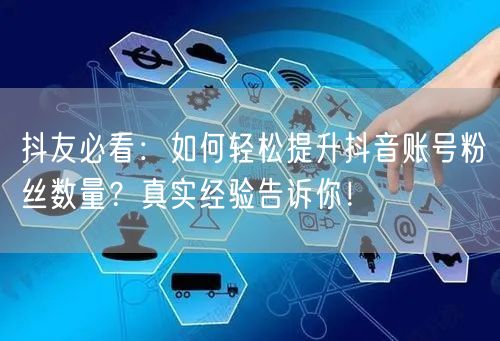 抖友必看：如何轻松提升抖音账号粉丝数量？真实经验告诉你！