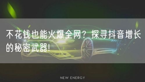 不花钱也能火爆全网？探寻抖音增长的秘密武器!