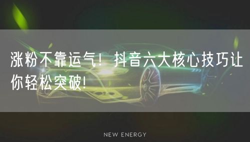 涨粉不靠运气！抖音六大核心技巧让你轻松突破!
