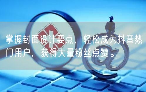 掌握封面设计要点，轻松成为抖音热门用户，获得大量粉丝点赞。