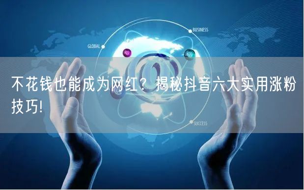 不花钱也能成为网红？揭秘抖音六大实用涨粉技巧!