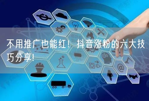 不用推广也能红！抖音涨粉的六大技巧分享!