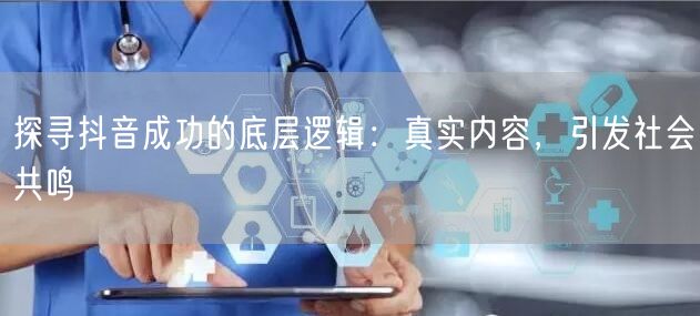 探寻抖音成功的底层逻辑：真实内容，引发社会共鸣