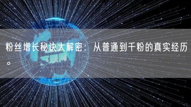 粉丝增长秘诀大解密：从普通到千粉的真实经历。