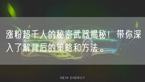 涨粉超千人的秘密武器揭秘！带你深入了解背后的策略和方法。