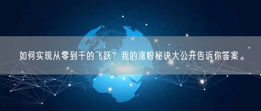 如何实现从零到千的飞跃？我的涨粉秘诀大公开告诉你答案。