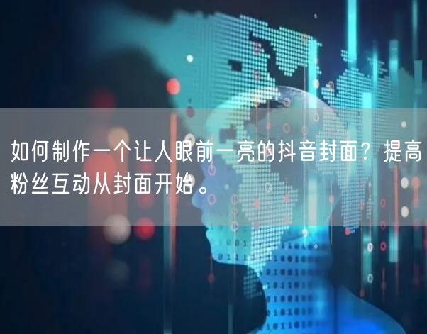如何制作一个让人眼前一亮的抖音封面？提高粉丝互动从封面开始。