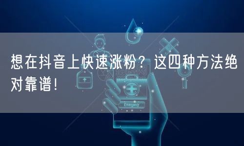 想在抖音上快速涨粉？这四种方法绝对靠谱！