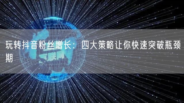 玩转抖音粉丝增长：四大策略让你快速突破瓶颈期
