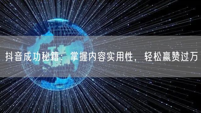 抖音成功秘籍：掌握内容实用性，轻松赢赞过万
