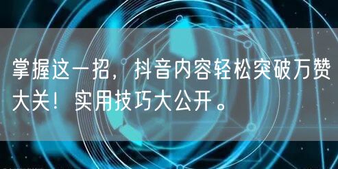 掌握这一招，抖音内容轻松突破万赞大关！实用技巧大公开。