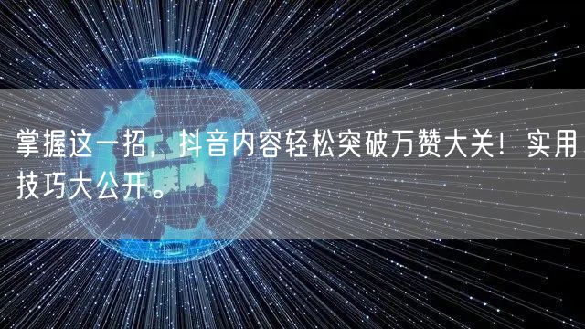 掌握这一招，抖音内容轻松突破万赞大关！实用技巧大公开。