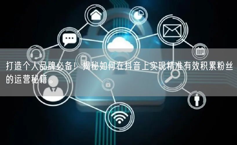 打造个人品牌必备！揭秘如何在抖音上实现精准有效积累粉丝的运营秘籍。