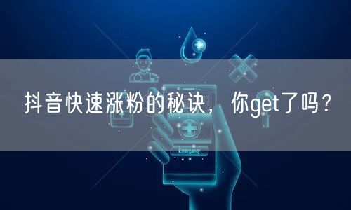 抖音快速涨粉的秘诀，你get了吗？