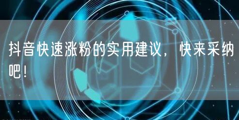 抖音快速涨粉的实用建议，快来采纳吧！