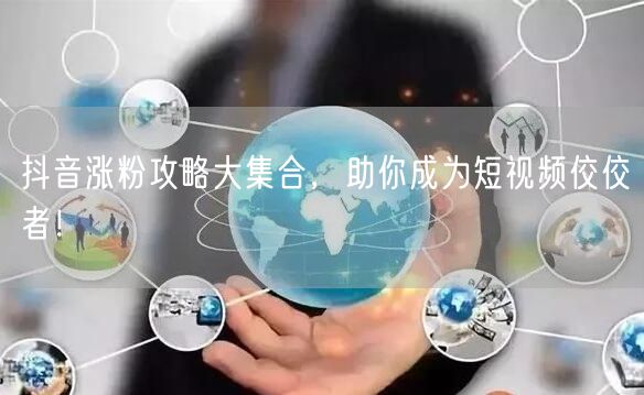 抖音涨粉攻略大集合，助你成为短视频佼佼者！