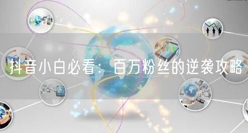 抖音小白必看：百万粉丝的逆袭攻略