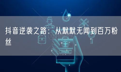 抖音逆袭之路：从默默无闻到百万粉丝