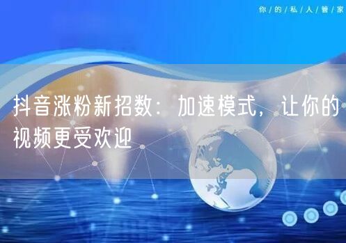 抖音涨粉新招数：加速模式，让你的视频更受欢迎