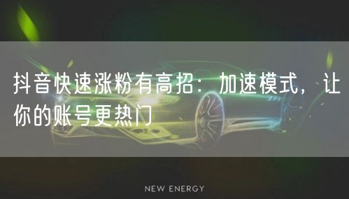抖音快速涨粉有高招：加速模式，让你的账号更热门