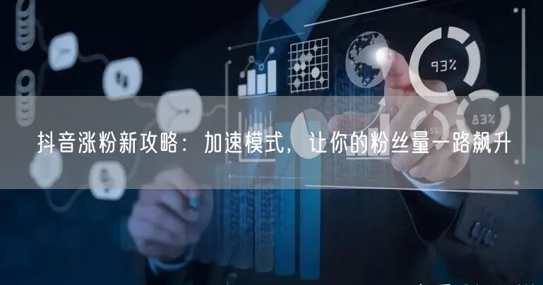 抖音涨粉新攻略：加速模式，让你的粉丝量一路飙升