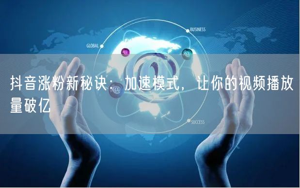 抖音涨粉新秘诀：加速模式，让你的视频播放量破亿