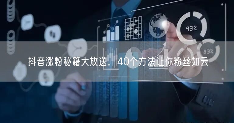 抖音涨粉秘籍大放送，40个方法让你粉丝如云